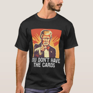 Grappige Politiek Supporter Trump Je Hebt Geen Kaa T-shirt