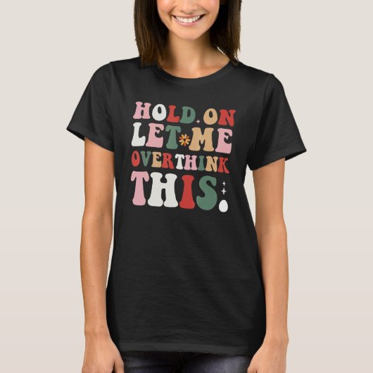 Groovy Sarcastic Quote Hold On Let Me Overthink Th T-shirt (Voorkant)