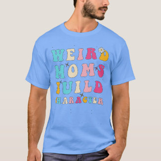 Groovy Weird Moms Build Character Funny Mama Moede T-shirt