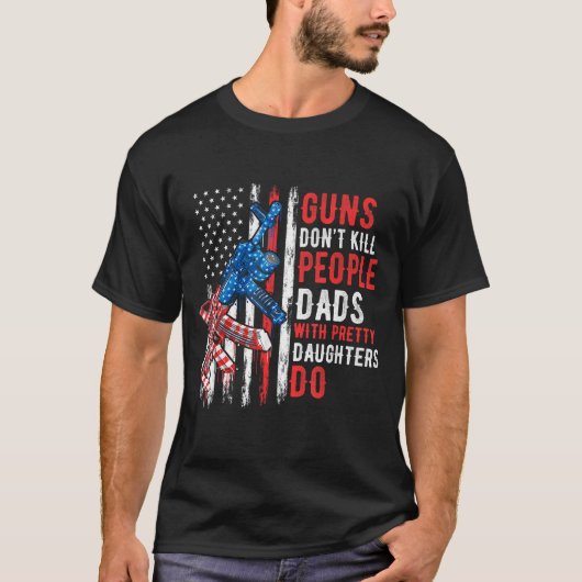 Guns Don't Kill People Dads With Pretty Daughters  T-shirt (Voorkant)