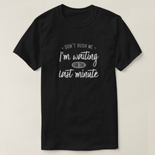 Haast je niet. Ik wacht op het laatste moment. T-shirt