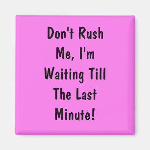 Haast me niet, ik wacht tot het laatste moment magneet