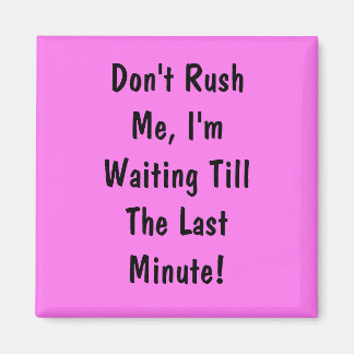 Haast me niet, ik wacht tot het laatste moment magneet