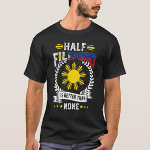Half Filipino Is Better Than None Philippines T-shirt
