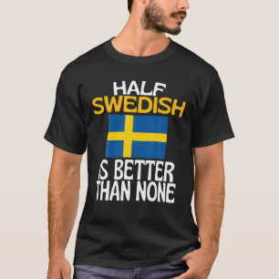 Half Swedish Is Better Than None Funny Sweden Quot T-shirt