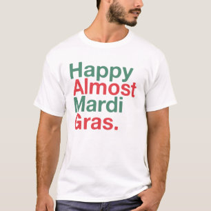 Happy Almost Mardi Gras Funny T-shirt