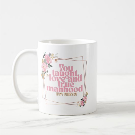 Happy Father’s Day Mug | You Taught Love & True Ma (Gauche)