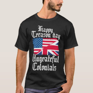 Happy Treason Day Ungrateful Colonials T-shirt