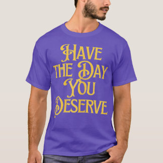 Heb de dag die u verdient Motivatie Gezegde T-shirt