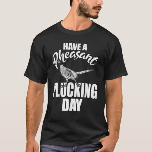Heb een fazant Plucking Day Funny Bird Hunting Hu T-shirt