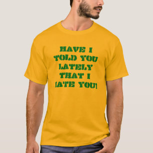 Heb ik je onlangs verteld dat ik je haat? t-shirt