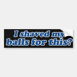 Heb ik mijn ballen hiervoor geschoren? bumpersticker