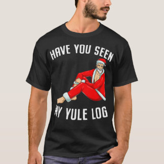 Heb je mijn Yule Log Sexy Santa Naughty Chri gezie T-shirt