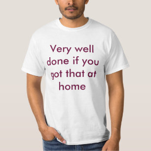 Heel goed gedaan als je dat thuis hebt t-shirt