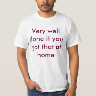 Heel goed gedaan als je dat thuis hebt t-shirt