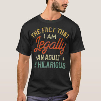 Het feit dat ik legaal volwassen ben is hilarisch  t-shirt