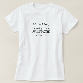 Het is cool Joe, ik kan ook geen MUSTACHE kweken.. T-shirt