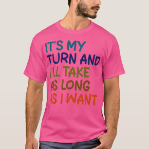 Het is mijn beurt en het duurt zo lang als ik wil t-shirt
