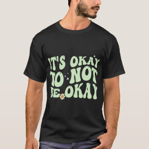 Het is oké om geen goede geestelijke gezondheid te t-shirt