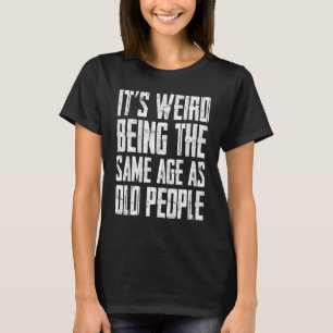 Het is raar om even oud te zijn als oude mensen 3 t-shirt