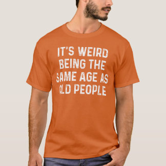 Het is raar om even oud te zijn als oude mensen ca t-shirt