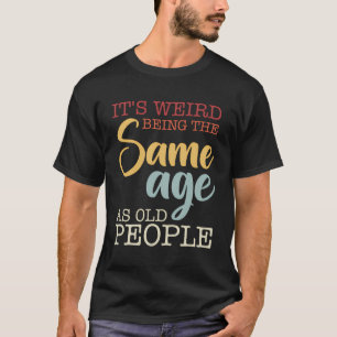 Het is raar om even oud te zijn als oude mensen re t-shirt