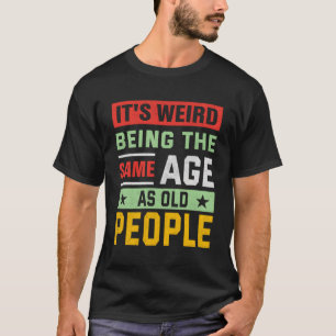 Het is raar om even oud te zijn als oude mensen t-shirt
