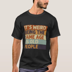 Het is raar om even oud te zijn als oude mensen t-shirt