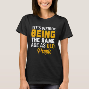 Het is raar om even oud te zijn als oude mensen V T-shirt