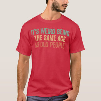 Het is raar om even oud te zijn als oude mensen vr t-shirt