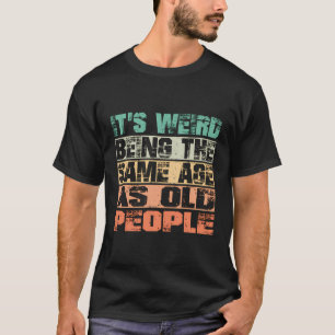 Het is raar om net zo oud te zijn als oude mensen t-shirt