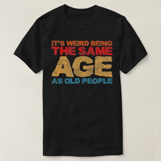 Het is vreemd dat het dezelfde leeftijd heeft als t-shirt (Design voorkant)