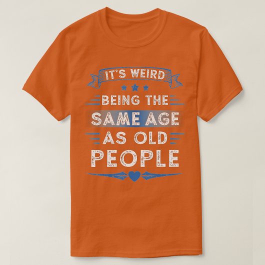 Het is vreemd dat het dezelfde leeftijd heeft als t-shirt (Design voorkant)