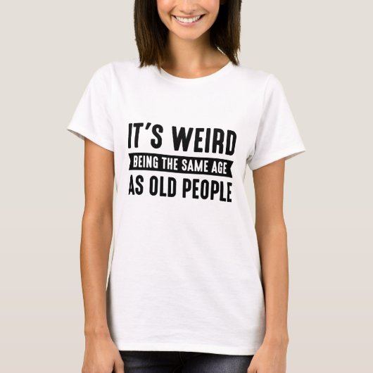 Het is vreemd dat het dezelfde leeftijd heeft als  t-shirt (Voorkant)