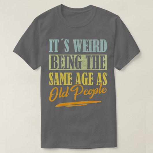 Het is vreemd dat het dezelfde leeftijd heeft als t-shirt (Design voorkant)