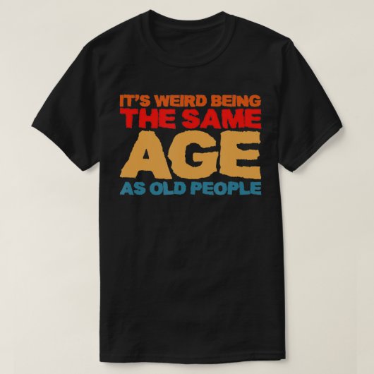 Het is vreemd dat het dezelfde leeftijd heeft als  t-shirt (Design voorkant)