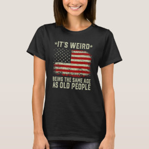 Het is vreemd om even oud te zijn als oude mensen t-shirt