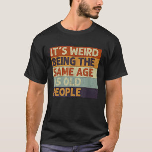 Het is vreemd om even oud te zijn als oude mensen t-shirt
