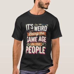 Het is vreemd om even oud te zijn als oude mensen t-shirt