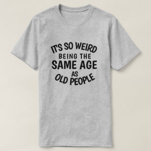 Het is zo vreemd om dezelfde leeftijd te hebben al t-shirt