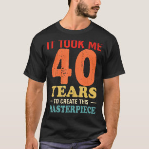 Het kostte me 40 jaar om dit stuk te Creëer 40t T-shirt
