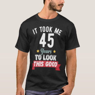 Het kostte me 45 jaar om er zo'n goede 45th Birthd T-shirt