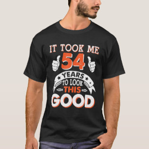 Het kostte me 54 jaar oud om er zo goed uit te zie t-shirt