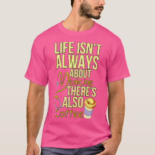 Het leven gaat altijd over geneeskunde en koffie t-shirt