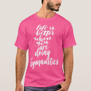 Het leven is beter als je gymnastiek doet t-shirt