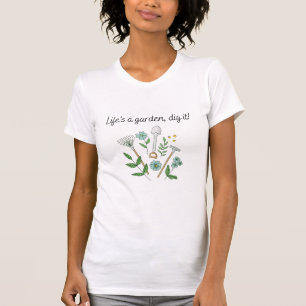 Het leven is een tuin, je moet het graven t-shirt