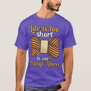 Het leven is te kort om goedkoop garen te gebruike t-shirt