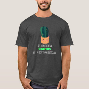 Het leven kan je een cactus geven, ga er niet op z t-shirt