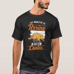 Het leven zou zo saai zijn zonder Coatis 1 T-shirt