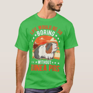 Het leven zou zo saai zijn zonder Guinee Pigs958 T-shirt